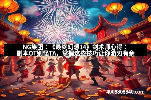 NG集团:《最终幻想14》剑术师心得:副本OT别怪TA,掌握这些技巧让你游刃有余 NG集团:《最终幻想14》剑术师心得:副本OT别怪TA,掌握这些技巧让你游刃有余